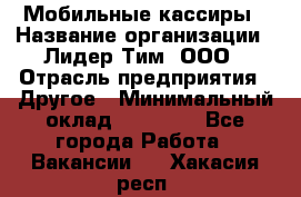 Мобильные кассиры › Название организации ­ Лидер Тим, ООО › Отрасль предприятия ­ Другое › Минимальный оклад ­ 50 000 - Все города Работа » Вакансии   . Хакасия респ.